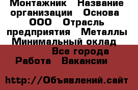 Монтажник › Название организации ­ Основа, ООО › Отрасль предприятия ­ Металлы › Минимальный оклад ­ 30 000 - Все города Работа » Вакансии   